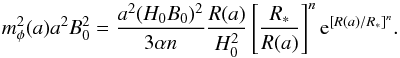\begin{eqnarray} m_{\phi}^2(a)a^2B_0^2 = \frac{a^2(H_0 B_0)^2}{3\alpha n}\frac{R(a)}{H_0^2} \left[\frac{R_*}{R(a)}\right]^n{\rm e}^{\left[R(a)/R_*\right]^n}. \end{eqnarray}