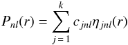 \begin{eqnarray} P_{nl}(r)= \sum^k_{j\,=\,1} c_{jnl}\eta_{jnl}(r) \end{eqnarray}