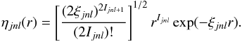 \begin{eqnarray} \eta_{jnl}(r)=\left[\frac {(2\xi_{jnl})^{2I_{jnl +1}}}{(2I_{jnl})!}\right]^{1/2} r^{I_{jnl}} \exp(-\xi_{jnl}r). \end{eqnarray}
