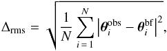 \begin{equation} \Delta_{\rm rms} = \sqrt{ \frac{1}{N}\sum_{i\,=\,1}^{N} \left| \vec{\theta}^{\rm obs}_i - \vec{\theta}_i^{\rm bf} \right|^2}, \label{eq:rms_def} \end{equation}