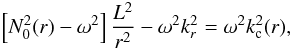 \begin{eqnarray} \label{rot0} \left[N_0^2(r) - \omega^2\right] \frac{L^2}{r^2} - \omega^2 k_r^2 = \omega^2 k_{\rm c}^2(r), \end{eqnarray}