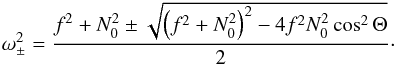 \begin{eqnarray} \omega_{\pm}^2 =\frac{f^2 + N_0^2 \pm \sqrt{\left(f^2+ N_0^2\right)^2 - 4 f^2 N_0^2 \cos^2 \Theta}}{2}\cdot \end{eqnarray}