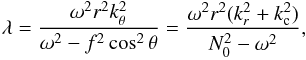 \begin{eqnarray} \label{Trad1} \lambda = \frac{\omega^2 r^2 k_\theta^2}{\omega^2 - f^2 \cos^2 \theta} = \frac{\omega^2 r^2 (k_r^2 + k_{\rm c}^2)}{N_0^2 -\omega^2}, \end{eqnarray}