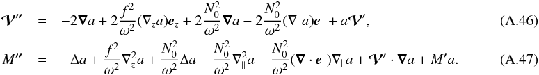 \appendix \setcounter{section}{1} \begin{eqnarray} \vec{\cal V}'' &=& - 2 \grad a + 2 \frac{f^2}{\omega^2} (\n_z a) \vec e_z + 2\frac{N_0^2}{\omega^2} \grad a - 2\frac{N_0^2}{\omega^2} (\n_{\parallel}a) \vec e_{\parallel} + a \vec{\cal V}',~~~~~~~~~~~~~~~~~~~~~~~~~~~~~~~~~~~~~~~~~~~~~~\\ M'' &=& -\Delta a + \frac{f^2}{\omega^2} \n_z^2 a+ \frac{N_0^2}{\omega^2} \Delta a - \frac{N_0^2}{\omega^2} \n_{\parallel}^2 a - \frac{N_0^2}{\omega^2} (\grad \cdot \vec e_{\parallel}) \n_{\parallel} a + \vec{\cal V}' \cdot \grad a + M' a. \end{eqnarray}