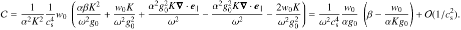 \appendix \setcounter{section}{1} \begin{eqnarray} {\cal C} = \frac{1}{\alpha^2 K^2} \frac{1}{c_{\rm s}^4} w_0 \lp \frac{\alpha \beta K^2}{\omega^2 g_0} + \frac{w_0 K}{\omega^2 g^2_0}+ \frac{\alpha^2 g_0^2 K \grad \cdot \vec e_{\parallel}}{\omega^2} - \frac{\alpha^2 g_0^2 K \grad \cdot \vec e_{\parallel}}{\omega^2} -\frac{2 w_0 K}{\omega^2 g_0^2} \rp = \frac{1}{\omega^2 c_{\rm s}^4} \frac{w_0}{\alpha g_0} \lp \beta - \frac{w_0}{\alpha K g_0} \rp + {\cal O} (1/c_{\rm s}^2). \end{eqnarray}