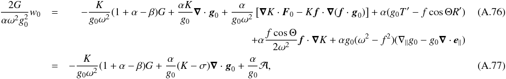 \appendix \setcounter{section}{1} \begin{eqnarray} \frac{2 G}{\alpha \omega^2 g_0^2}w_0& =& \begin{aligned}[t] &&-\frac{K}{g_0 \omega^2}(1+\alpha-\beta) G + \frac{\alpha K}{g_0} \grad \cdot \vec g_0 + \frac{\alpha}{g_0 \omega^2} \lc \grad K\cdot \vec F_0 -K \vec f \cdot \grad (\vec f \cdot \vec g_0) \rc + \alpha (g_0 T' - f \cos \Theta R') \\ &&+ \alpha \frac{f \cos \Theta}{2 \omega^2} \vec f \cdot \grad K + \alpha g_0 (\omega^2 -f^2) (\n_{\parallel} g_0 - g_0 \grad \cdot \vec e_{\parallel}) \end{aligned} \\ &=& -\frac{K}{g_0 \omega^2}(1+\alpha-\beta) G + \frac{\alpha}{g_0}(K-\sigma)\grad \cdot \vec g_0 + \frac{\alpha}{g_0} {\cal A},~~~~~~~~~~~~~~~~~~~~~~~~~~~~~~~~~~~~~~~~~~~~~~~~~~~~~~~~~~~~~~~~~~~~~~~~~~~~~~~~~~~~~~~~~ \end{eqnarray}