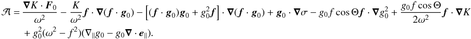 \appendix \setcounter{section}{1} \begin{equation} \begin{aligned} {\cal A} =\,& \frac{\grad K\cdot \vec F_0}{\omega^2} - \frac{K}{\omega^2} \vec f \cdot \grad (\vec f \cdot \vec g_0) - \left[ (\vec f \cdot \vec g_0) \vec g_0 + g_0^2 \vec f \right] \cdot \grad (\vec f \cdot \vec g_0) + \vec g_0 \cdot \grad \sigma - g_0 f \cos \Theta \vec f \cdot \grad g_0^2 + \frac{g_0 f \cos \Theta}{2 \omega^2} \vec f \cdot \grad K \\ &+ g_0^2 (\omega^2 -f^2) (\n_{\parallel} g_0 - g_0 \grad \cdot \vec e_{\parallel}). \end{aligned} \end{equation}