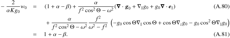 \appendix \setcounter{section}{1} \begin{eqnarray} -\frac{2}{\alpha K g_0}w_0 &=\,& \begin{aligned}[t] &(1+\alpha-\beta) + \frac{\alpha}{f^2 \cos^2 \Theta - \omega^2}( \grad \cdot \vec g_0 + \n_{\parallel} g_0 + g_0 \grad \cdot \vec e_{\parallel}) \\ &+ \frac{\alpha}{f^2 \cos^2 \Theta - \omega^2} \frac{f^2}{\omega^2 -f^2} \lp - g_0 \cos \Theta \n_{\parallel} \cos \Theta + \cos \Theta \n_z g_0 - g_0 \cos^2 \Theta \n_{\parallel} g_0 \rp \end{aligned} \\ & =\,& 1+\alpha-\beta. \end{eqnarray}