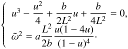 \appendix \setcounter{section}{5} \begin{eqnarray} \left\lbrace \begin{array}{l} u^3 -\dfrac{u^2}{4} + \dfrac{b}{2 L^2} u + \dfrac{b}{4 L^2} =0, \\ \tilde{\omega}^2 = a \dfrac{L^2}{2b} \dfrac{u(1-4u)}{(1-u)^4}\cdot \end{array} \right. \end{eqnarray}