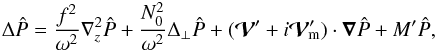 \begin{eqnarray} \label{good1} \Delta\hat P = \frac{f^2}{\omega^2}\n_{z}^2\hat P + \frac{N_0^2}{\omega^2} \Delta_{\perp}\hat P + (\vec{\cal V}' + i {\vec{\cal V}'}_{\!\!\!\rm m}) \cdot\grad \hat P + M' \hat P, \end{eqnarray}