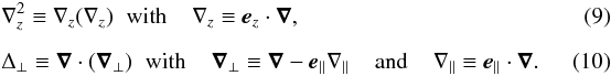 \begin{eqnarray} \label{gr0}&&\n_{z}^2 \equiv \n_{z} (\n_{z} ) \;\; \mbox{with} \;\;\;\; \n_{z} \equiv \vec {e}_z \cdot \nab,~~~~~~~~~~~~~~~~~~~~~~~~~~~~~~~~~~~~~~~~~~~~~~~~~~~~~~ \\[2mm] \label{gr00}&&\Delta_{\perp} \equiv \grad\cdot(\grad_{\perp})\;\; \mbox{with} \;\;\;\; \grad_{\perp} \equiv \grad - \vec e_{\parallel} \n_{\parallel} \;\;\;\; \mbox{and} \;\;\;\; \n_{\parallel} \equiv \vec e_{\parallel} \cdot \nab. \end{eqnarray}