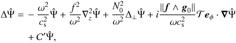 \begin{eqnarray} \label{great0} \begin{aligned} \Delta\hat \Psi =\,& - \frac{\omega^2}{c_{\rm s}^2} \hat{\Psi} + \frac{f^2}{\omega^2}\n_{z}^2\hat \Psi + \frac{N_0^2}{\omega^2} \Delta_{\perp} \hat \Psi + i \frac{\|\vec{f}\wedge\vec{g}_0\|}{\omega c_{\rm s}^2} {\cal T} \vec e_{\phi} \cdot \nab \hat \Psi \\ &+ {\cal C'} \hat \Psi, \end{aligned} \end{eqnarray}