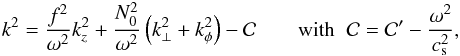 \begin{eqnarray} \label{eq:eikonal} k^2 = \frac{f^2}{\omega^2} k_z^2 + \frac{N_0^2}{\omega^2} \left(k_{\perp}^2 + k_{\phi}^2\right) - {\cal C} \qquad \mbox{with} \;\; {\cal C} = {\cal C'} - \frac{\omega^2}{c_{\rm s}^2}, \end{eqnarray}