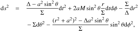 \begin{eqnarray} {\rm d}s^2 &=& \frac{\Delta-a^2 \sin ^2 \theta}{\Sigma}{\rm d}t^2 + 2 a M \sin ^2 \theta\frac{r}{\Sigma}{\rm d}t{\rm d}\phi - \frac{\Sigma}{\Delta}{\rm d}r^2 \nonumber \\ &&{} - \Sigma {\rm d}\theta ^2 - \frac{(r^2+a^2)^2-\Delta a^2 \sin ^2\theta}{\Sigma}\sin ^2\theta {\rm d}\phi ^2 , \label{kerrbl} \end{eqnarray}