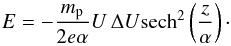 \begin{equation} E=-\frac{m_{\mathrm p}}{2e\alpha}U\,\Delta U\mathrm{sech}^2\left(\frac{z}{\alpha}\right)\cdot \end{equation}