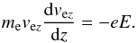 \begin{equation} m_{\mathrm e}v_{\mathrm ez}\frac{\mathrm d v_{\mathrm ez}}{\mathrm dz}=-eE. \end{equation}