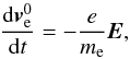 \begin{equation} \frac{\mathrm d\vec v_{\mathrm e}^{0}}{\mathrm dt}=-\frac{e}{m_{\mathrm e}} \vec E, \end{equation}