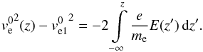 \begin{equation} {v_{\mathrm e}^{0}}^2(z)-{v_{\mathrm e1}^{0}}^{2}=-2\int\limits_{-\infty}^{z}\frac{e}{m_{\mathrm e}}E(z^{\prime})\,\mathrm dz^{\prime}. \end{equation}