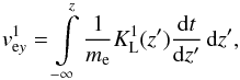 \begin{equation} \label{KL} v_{\mathrm ey}^{1}=\int\limits_{-\infty}^z \frac{1}{m_{\mathrm e}}K_{\mathrm L}^{1}(z^{\prime})\frac{\mathrm dt}{\mathrm dz^{\prime}}\,\mathrm dz^{\prime}, \end{equation}