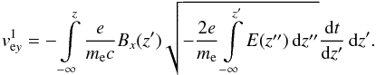 \begin{equation} v_{\mathrm ey}^{1}=-\int\limits_{-\infty}^z \frac{e}{m_{\mathrm e}c}B_x(z^{\prime})\sqrt{-\frac{2e}{m_{\mathrm e}}\int\limits_{-\infty}^{z^{\prime}}E(z^{\prime\prime})\,\mathrm dz^{\prime\prime}} \frac{\mathrm dt}{\mathrm dz^{\prime}}\,\mathrm dz^{\prime}. \end{equation}