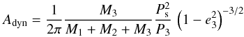\begin{eqnarray*} A_{\rm dyn} = \frac{1}{2\pi} \frac{M_3}{M_1+M_2+M_3} \frac{P_{\rm s}^2}{P_3} \, \left(1-e^2_3\right)^{-3/2} \end{eqnarray*}