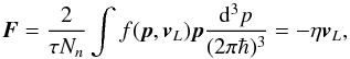 \begin{equation} \label{eq:friction_force} \vecF = \frac{2}{\tau N_n} \int f (\vecp, \vecv_L) \vecp \frac{{\rm d}^3p}{(2\pi\hbar)^3} = -\eta \vecv_L, \end{equation}