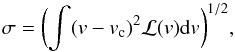 \begin{equation} \sigma = \biggl(\int(v - v_{\rm c})^2 \mathcal{L}(v) {\rm d}v\biggr)^{1/2}, \end{equation}