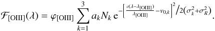 \begin{equation} {\mathcal{F}_{\rm [OIII]}(\lambda)} = {\varphi_{\rm [OIII]} \sum_{k=1}^{3} a_k N_k\,{\rm e}^{-\left[\frac{c(\lambda-\lambda_{\rm [OIII]})}{\lambda_{\rm [OIII]}}-v_{0,k}\right]^2\bigl/2\left(\sigma_k^2+\sigma_R^2\right)}}. \end{equation}