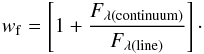 \begin{eqnarray} w_{\rm f}=\left[1+ \frac{F_{\lambda ({\rm continuum})}}{F_{\lambda ({\rm line})}}\right]\cdot \end{eqnarray}