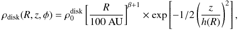 \begin{eqnarray} \rho_{\rm disk} (R, z, \phi )=\rho_0^{\rm disk} \left[\frac{R}{100~{\rm AU}} \right]^{\beta+1}\times \exp\left[-1/2 \left( \frac{z}{h(R)} \right)^2 \right], \, \end{eqnarray}