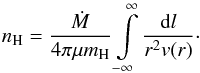 \begin{equation} n_{\rm H} = \displaystyle\frac{\dot M}{4\pi \mu m_{\rm H}} \displaystyle\int\limits_{-\infty}^{\infty} \displaystyle\frac{{\rm d}l}{r^2v(r)}\cdot \label{nH} \end{equation}