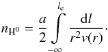 \begin{equation} \displaystyle n_{\rm H^0} = \frac{a}{2} \displaystyle\int\limits_{-\infty}^{l_{\varphi}} \displaystyle\frac{{\rm d}l}{r^2v(r)} \cdot \label{nHH} \end{equation}
