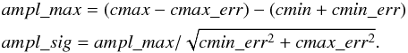 \begin{eqnarray} &&ampl\_max = (cmax-cmax\_{err})-(cmin+cmin\_{err}) \nonumber \\ &&ampl\_sig = ampl\_max/\sqrt{cmin\_{err}^2 + cmax\_{err}^2}. \nonumber \end{eqnarray}