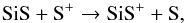 \begin{eqnarray} \label{eq:CH_formation6} && \ce{SiS} + \ce{S^{+}} \to \ce{SiS^{+}} + \ce{S}, \end{eqnarray}