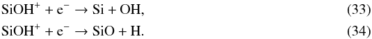 \begin{eqnarray} \label{eq:CH_formation8} && \ce{SiOH^{+}} + \ce{e^-} \to \ce{Si} + \ce{OH}, \\ && \ce{SiOH^{+}} + \ce{e^-} \to \ce{SiO} + \ce{H}. \end{eqnarray}