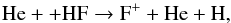\begin{eqnarray} && \ce{He+} + \ce{HF} \to \ce{F^+} + \ce{He} + \ce{H}, \end{eqnarray}