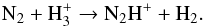 \begin{eqnarray} \ce{N_{2}} + \ce{H_{3}^{+}} \to \ce{N_{2}H^+} + \ce{H_{2}}. \end{eqnarray}