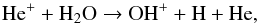 \begin{eqnarray} \label{eq:CN-formation3} \ce{He^+} + \ce{H_2O} \to \ce{OH^{+}} + \ce{H} + \ce{He}, \end{eqnarray}
