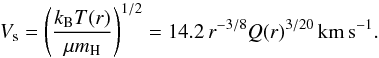 \begin{equation} V_{\rm s} = \left(\frac{k_{\rm B}T(r)}{\mu m_{\rm H}}\right)^{1/2} = 14.2\, r^{-3/8} Q(r)^{3/20} \, {\rm km\, s}^{-1}. \end{equation}