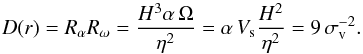 \begin{equation} D(r)=R_\alpha R_\omega=\frac{H^3 \alpha\,\Omega}{\eta^2} = \alpha\,V_{\rm s} \frac{H^2}{\eta^2} = 9\, \sigma_{\rm v}^{-2}. \label{dnum} \end{equation}
