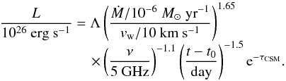 \begin{equation} \begin{array}{lc} \displaystyle \frac{L}{10^{\rm 26}~{\rm erg}~{\rm s}^{\rm -1}}=\Lambda\left(\frac{\dot{M}/10^{\rm -6}~{M}_{\odot}~{\rm yr}^{\rm -1}}{v_{\rm w}/10~{\rm km}~{\rm s}^{\rm -1}}\right)^{\rm 1.65}\\ \displaystyle \hspace{2.2cm}\times\left(\frac{\nu}{\rm 5~GHz}\right)^{\rm -1.1}\left(\frac{t-t_{\rm 0}}{\rm day}\right)^{\rm -1.5}{\rm e}^{-\tau_{\rm CSM}}.\label{eq:radio} \end{array} \end{equation}