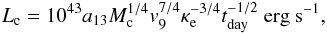 \begin{equation} L_{\rm c}=10^{\rm 43}a_{\rm 13}M_{\rm c}^{\rm 1/4}v_{\rm 9}^{\rm 7/4}\kappa_{\rm e}^{\rm -3/4}t_{\rm day}^{\rm -1/2}~{\rm erg}~{\rm s}^{\rm -1},\label{lc} \end{equation}