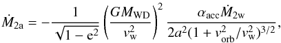 \begin{equation} \dot{M}_{\rm 2a}=-\frac{1}{\sqrt{1-{\rm e}^{\rm 2}}}\left(\frac{GM_{\rm WD}}{v_{\rm w}^{\rm 2}}\right)^{\rm 2}\frac{\alpha_{\rm acc}\dot{M}_{\rm 2w}}{2a^{2}(1+v_{\rm orb}^{\rm 2}/v_{\rm w}^{\rm 2})^{3/2}},\label{eq:ac} \end{equation}