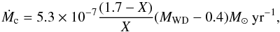 \begin{equation} \dot{M}_{\rm c}=5.3\times 10^{\rm -7}\frac{(1.7-X)}{X}(M_{\rm WD}-0.4) M_{\odot}~{\rm yr}^{\rm -1}, \end{equation}