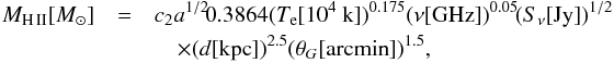 \begin{eqnarray} \label{MHII} \nonumber M_{\rm H\,II}[M_\odot] &=& c_2 a^{1/2}\! 0.3864 (T_{\rm e} [10^4~{\rm k}])^{0.175} (\nu[{\rm GHz}])^{0.05} \!(S_{\nu}[{\rm Jy}])^{1/2}\\ &&\quad \times (d[{\rm kpc}])^{2.5}(\theta_G[{\rm arc min}])^{1.5}, \end{eqnarray}