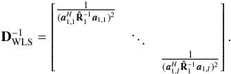 \begin{eqnarray*} \bD_{\text{WLS}}^{-1}=\begin{bmatrix} \frac{1}{(\ba_{1,1}^H\bRh_1^{-1}\ba_{1,1})^2} & & \\ & \ddots & \\ & & \frac{1}{(\ba_{1,I}^H\bRh_1^{-1}\ba_{1,I})^2} \end{bmatrix}. \end{eqnarray*}