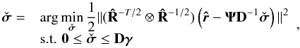 \begin{equation} \begin{array}{rl} \label{eq:preWLS} \PWLSsigma=& \displaystyle\arg \min_{\PWLSsigma} \frac{1}{2}\| (\bRh^{-T/2} \otimes \bRh^{-1/2}) \left(\brh-\bAt\bD^{-1}\PWLSsigma\right)\|^2 \\ & \hbox{s.t. } \vzero \le\PWLSsigma\le \bD \bgamma \end{array} , \end{equation}