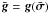 \hbox{$\bar{\bg} = \bg(\bar{\bsigma})$}