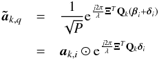 \begin{eqnarray} \bat_{k,q}&=&\frac{1}{\sqrt{P}}{\rm e}^{\frac{j2\pi}{\lambda}\bXi^T\bQ_{k}(\bbeta_i+\bdelta_i)}\nonumber\\ &=& \ba_{k,i} \odot {\rm e}^{\frac{j2\pi}{\lambda}\bXi^T\bQ_{k}\bdelta_i}\nonumber \end{eqnarray}