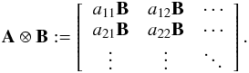 \begin{eqnarray*} \bA \otimes \bB := \left[\begin{array}{ccc} a_{11} \bB & a_{12} \bB & \cdots\\ a_{21} \bB & a_{22} \bB & \cdots\\ \vdots & \vdots & \ddots \end{array} \right]. \end{eqnarray*}